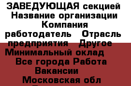 ЗАВЕДУЮЩАЯ секцией › Название организации ­ Компания-работодатель › Отрасль предприятия ­ Другое › Минимальный оклад ­ 1 - Все города Работа » Вакансии   . Московская обл.,Лыткарино г.
